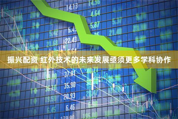 振兴配资 红外技术的未来发展亟须更多学科协作