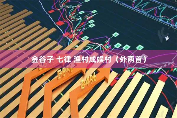 金谷子 七律 渔村成娱村（外两首）