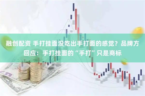 融创配资 手打挂面没吃出手打面的感觉？品牌方回应：手打挂面的“手打”只是商标