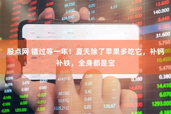 股点网 错过等一年！夏天除了苹果多吃它，补钙补铁，全身都是宝